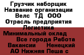 Грузчик-наборщик › Название организации ­ Велс, ТД, ООО › Отрасль предприятия ­ Логистика › Минимальный оклад ­ 20 000 - Все города Работа » Вакансии   . Ненецкий АО,Нижняя Пеша с.